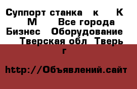 Суппорт станка  1к62,16К20, 1М63. - Все города Бизнес » Оборудование   . Тверская обл.,Тверь г.